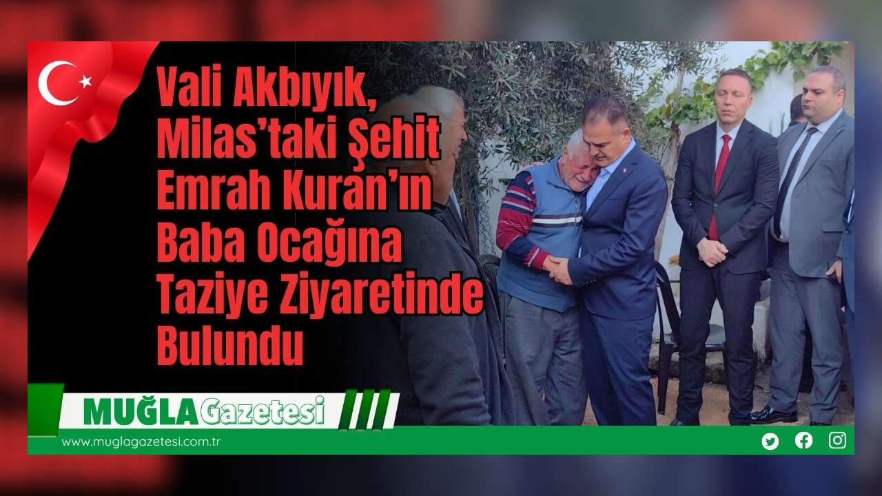 Vali Akbıyık, Milas’taki Şehit Emrah Kuran’ın Baba Ocağına Taziye Ziyaretinde Bulundu