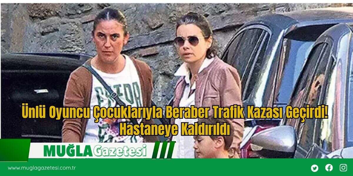 Ünlü Oyuncu Çocuklarıyla Beraber Trafik Kazası Geçirdi! Hastaneye Kaldırıldı