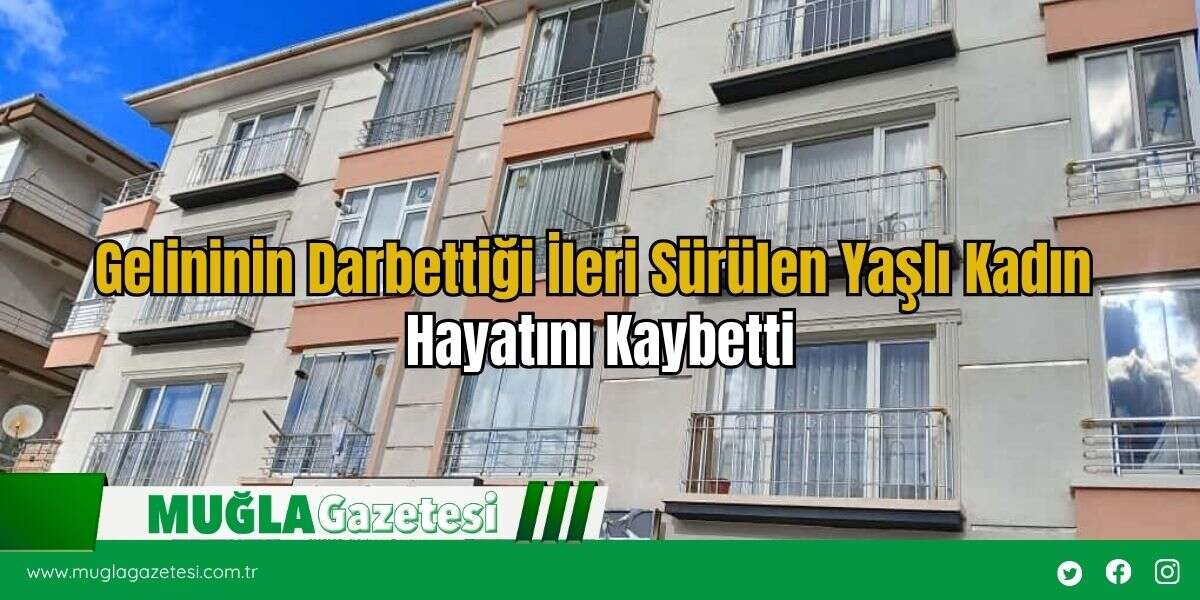 Gelininin Darbettiği İleri Sürülen Yaşlı Kadın Hayatını Kaybetti