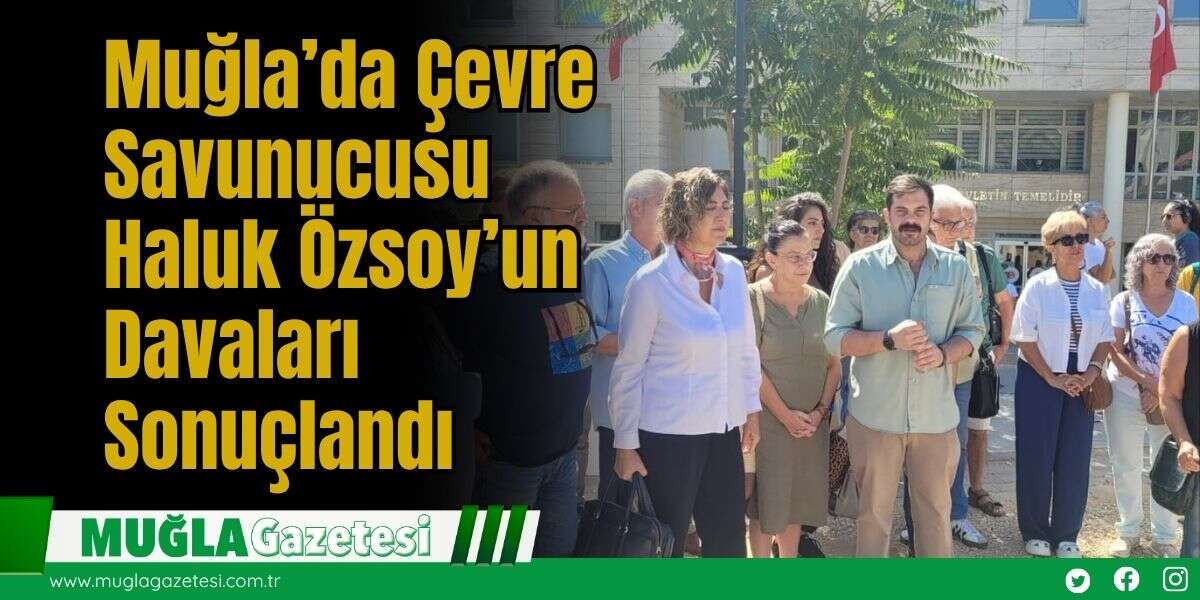 Muğla’da Çevre Savunucusu Haluk Özsoy’un Davaları Sonuçlandı