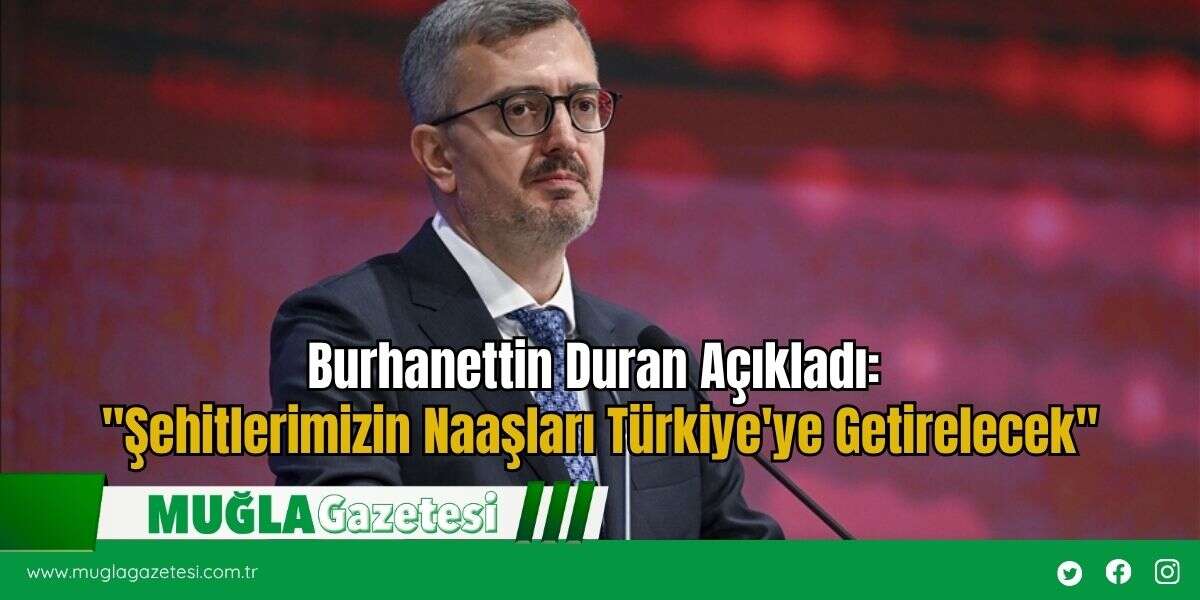 Burhanettin Duran Açıkladı: "Şehitlerimizin Naaşları Türkiye'ye Getirelecek"