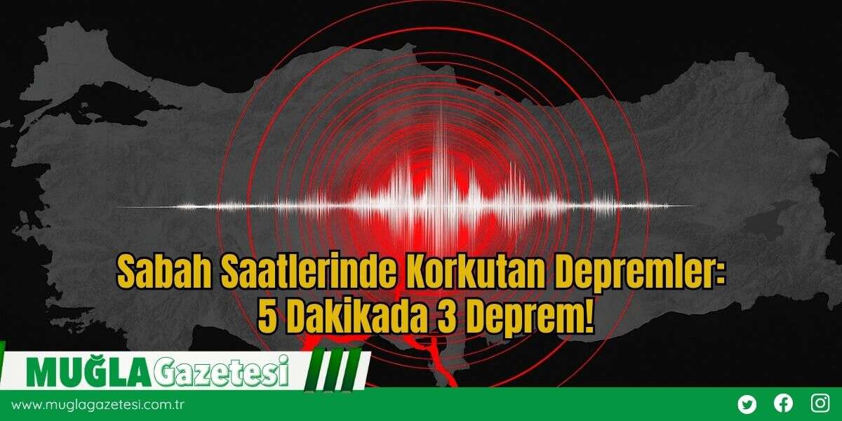 Sabah Saatlerinde Korkutan Depremler: 5 Dakikada 3 Deprem!