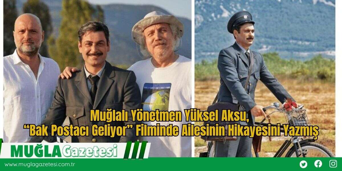 Muğlalı Yönetmen Yüksel Aksu, “Bak Postacı Geliyor” Filminde Ailesinin Hikayesini Yazmış