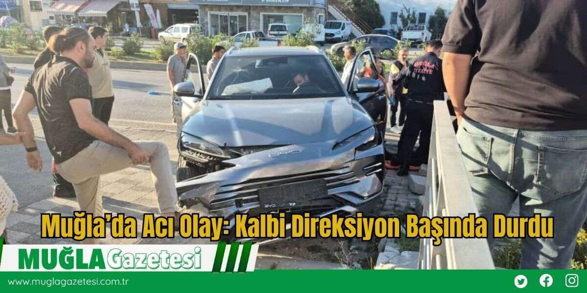 Muğla’da Acı Olay: Kalbi Direksiyon Başında Durdu