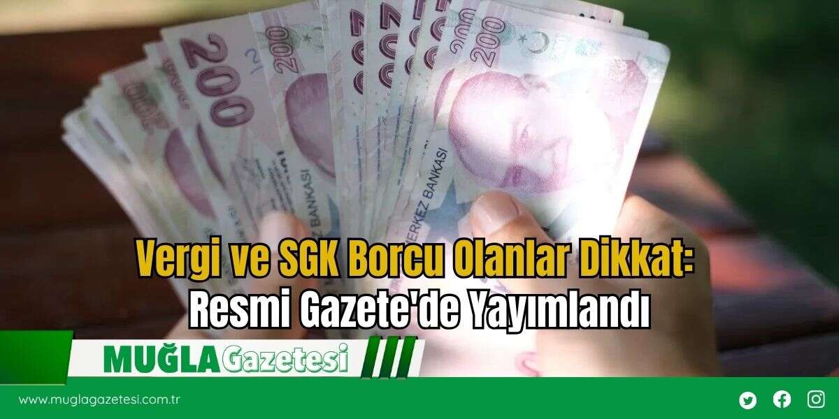 Vergi ve SGK Borcu Olanlar Dikkat: Resmi Gazete'de Yayımlandı
