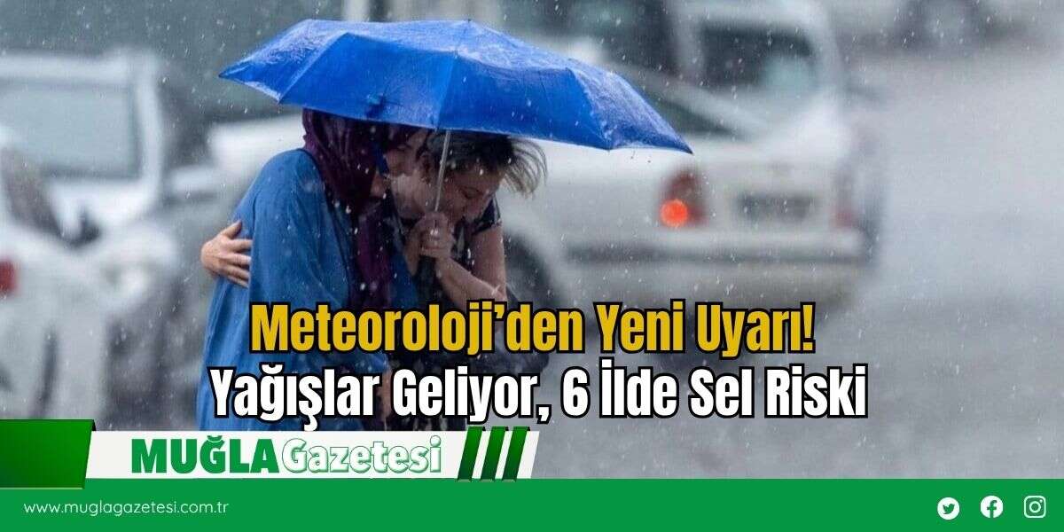 Meteoroloji’den Yeni Uyarı! Yağışlar Geliyor, 6 İlde Sel Riski
