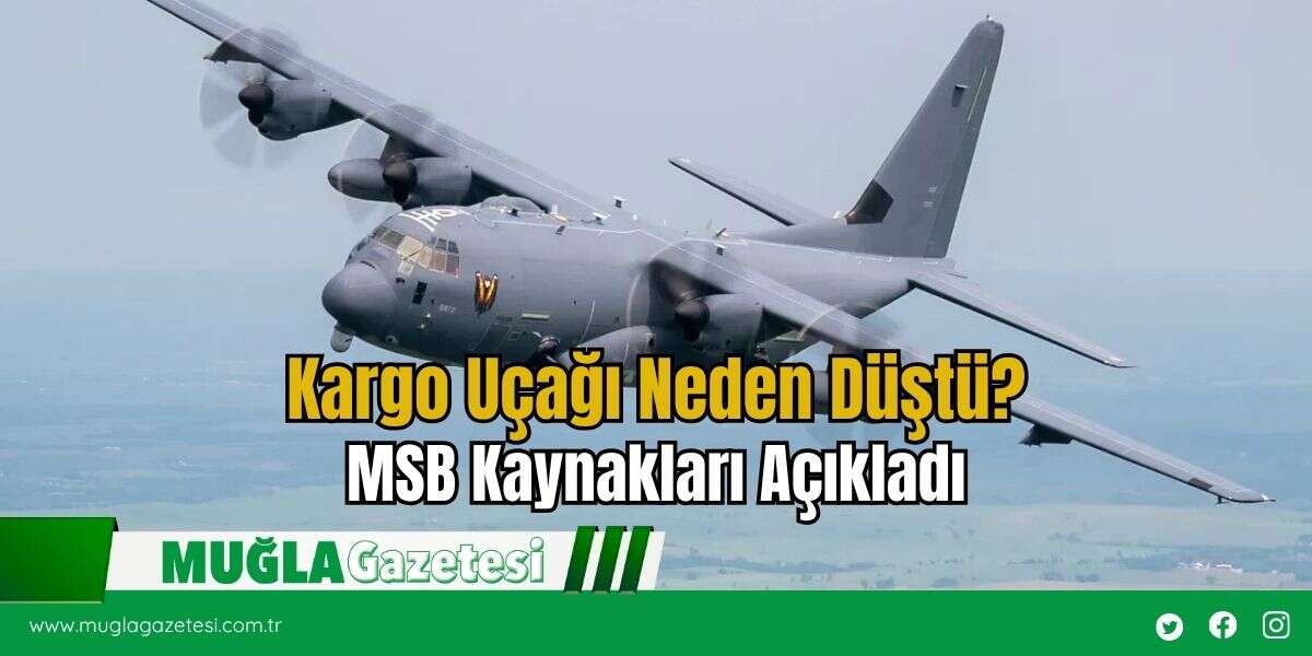 Kargo Uçağı Neden Düştü? MSB Kaynakları Açıkladı