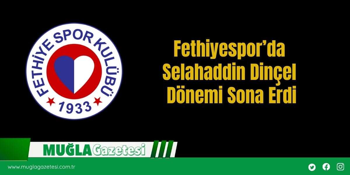 Fethiyespor’da Selahaddin Dinçel Dönemi Sona Erdi