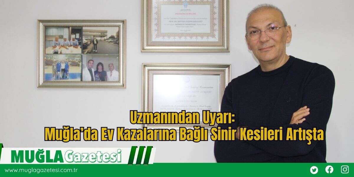 Uzmanından Uyarı: Muğla’da Ev Kazalarına Bağlı Sinir Kesileri Artışta
