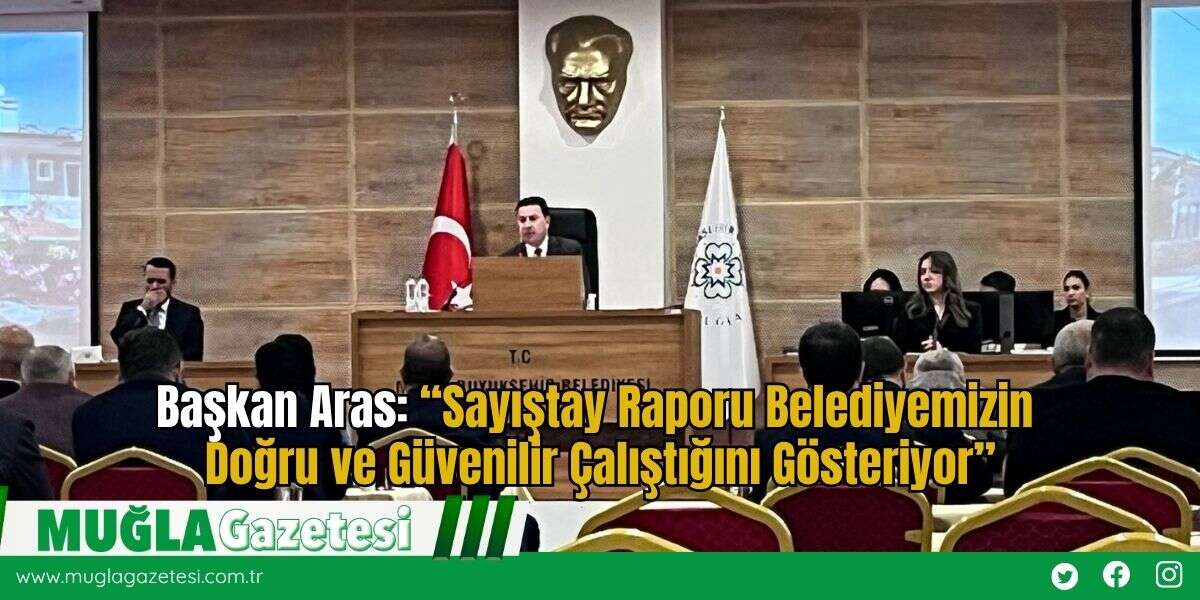 Başkan Aras: “Sayıştay Raporu Belediyemizin Doğru ve Güvenilir Çalıştığını Gösteriyor”