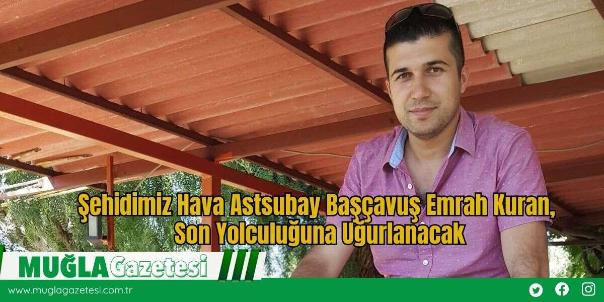 Şehidimiz Hava Astsubay Başçavuş Emrah Kuran, Son Yolculuğuna Uğurlanacak