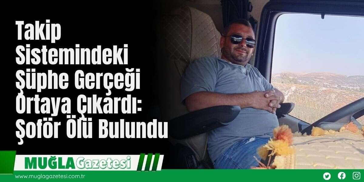 Takip Sistemindeki Şüphe Gerçeği Ortaya Çıkardı: Şoför Ölü Bulundu