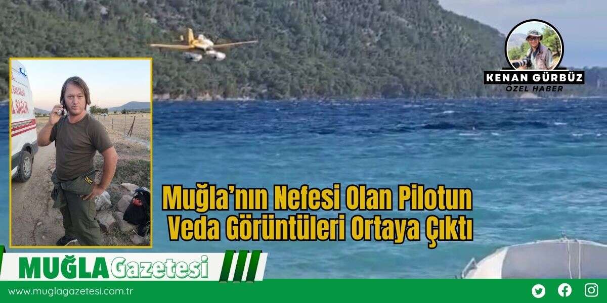 Muğla’nın Nefesi Olan Pilotun Veda Görüntüleri Ortaya Çıktı
