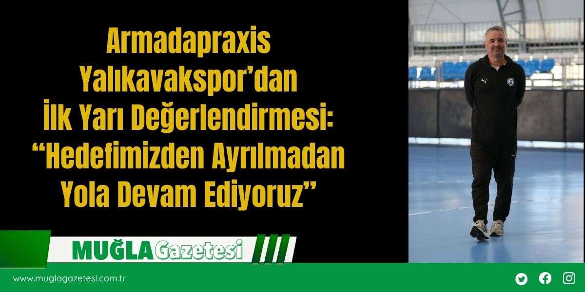 Armadapraxis  Yalıkavakspor’dan  İlk Yarı Değerlendirmesi:  “Hedefimizden Ayrılmadan  Yola Devam Ediyoruz”