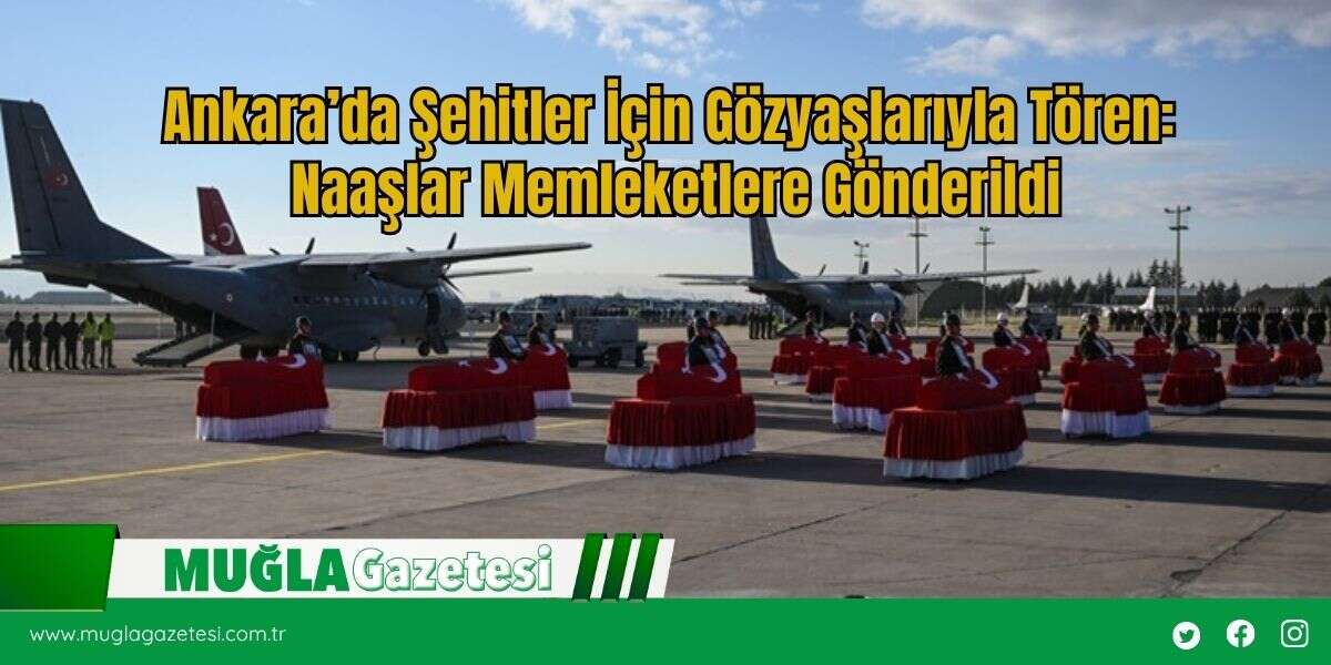 Ankara’da Şehitler İçin Gözyaşlarıyla Tören: Naaşlar Memleketlere Gönderildi