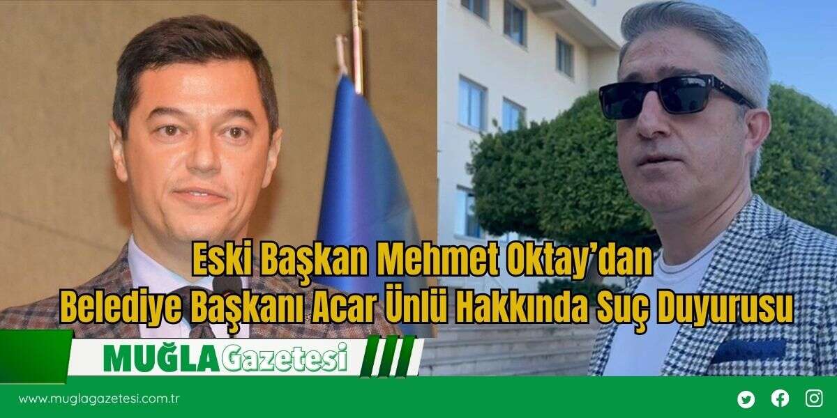 Eski Başkan Mehmet Oktay’dan Belediye Başkanı Acar Ünlü Hakkında Suç Duyurusu