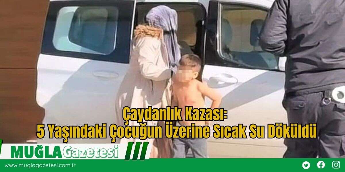 Çaydanlık Kazası: 5 Yaşındaki Çocuğun Üzerine Sıcak Su Döküldü