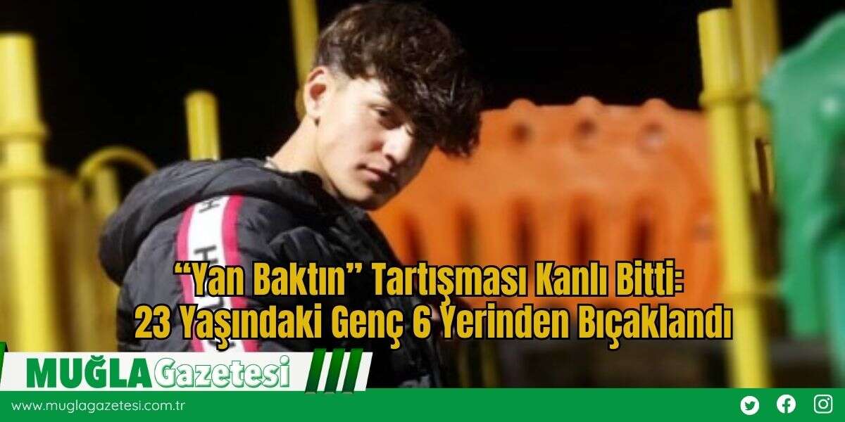 “Yan Baktın” Tartışması Kanlı Bitti: 23 Yaşındaki Genç 6 Yerinden Bıçaklandı