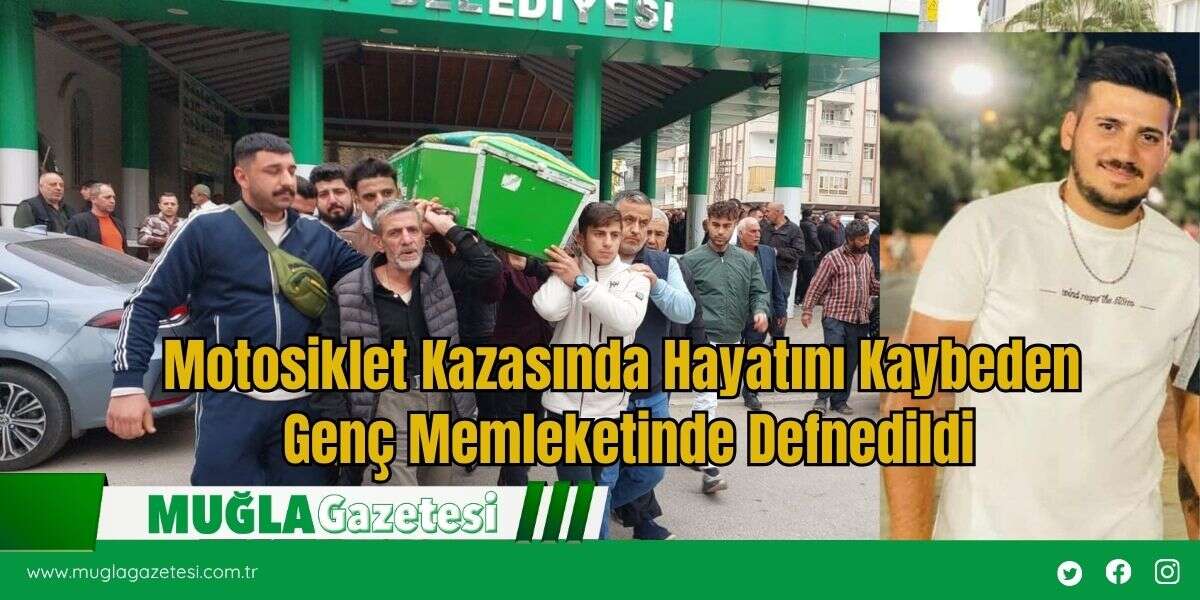 Marmaris’te Motosiklet Kazasında Hayatını Kaybeden Genç Memleketinde Defnedildi