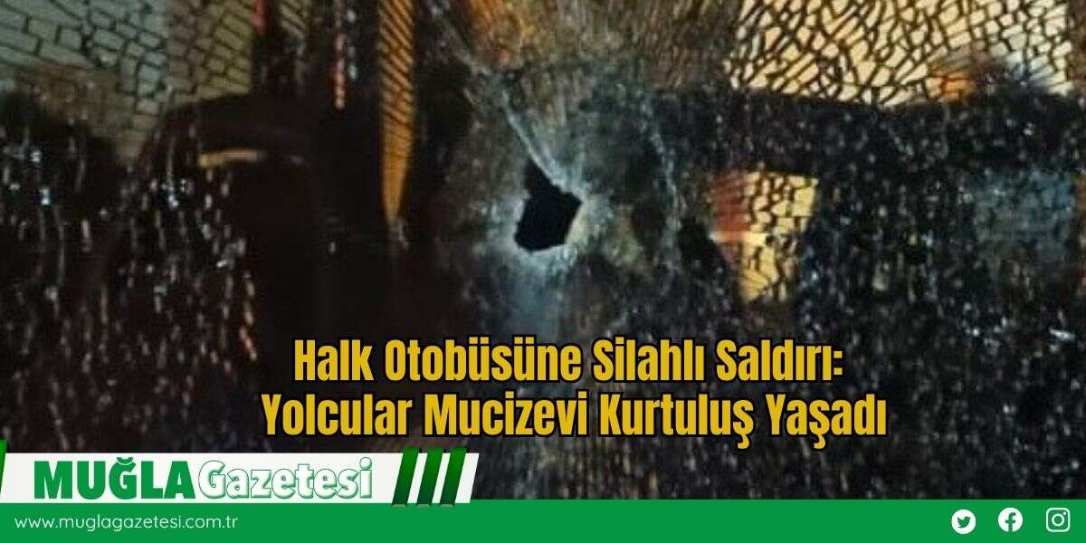 Halk Otobüsüne Silahlı Saldırı: Yolcular Mucizevi Kurtuluş Yaşadı