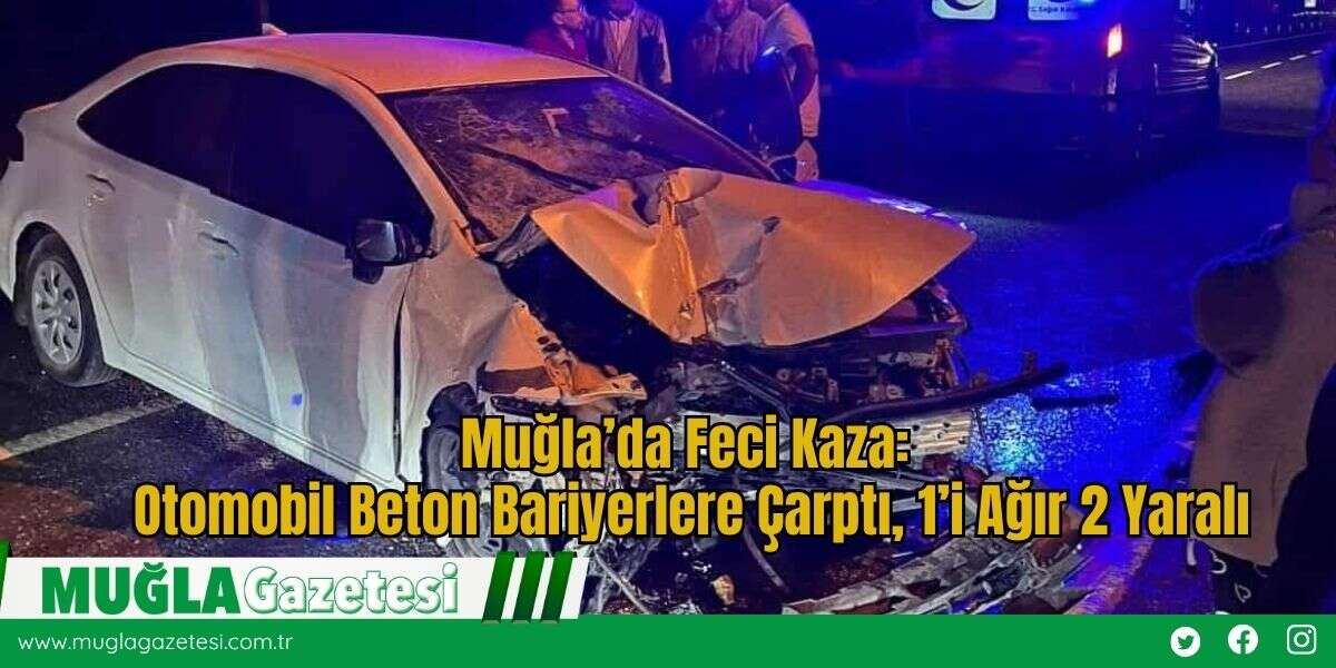 Muğla’da Feci Kaza: Otomobil Beton Bariyerlere Çarptı, 1’i Ağır 2 Yaralı