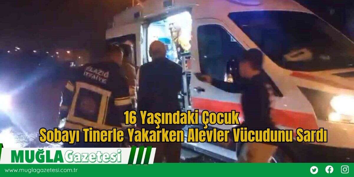 16 Yaşındaki Çocuk Sobayı Tinerle Yakarken Alevler Vücudunu Sardı
