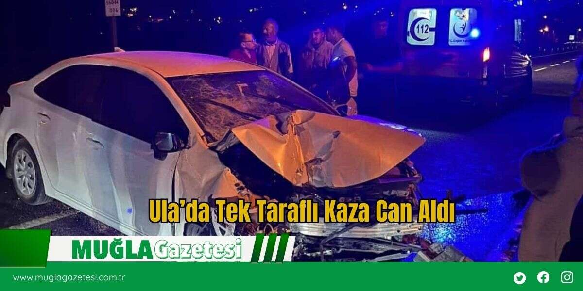 Ula’da Tek Taraflı Kaza Can Aldı