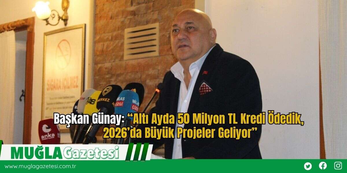 Başkan Günay: “Altı Ayda 50 Milyon TL Kredi Ödedik, 2026’da Büyük Projeler Geliyor”