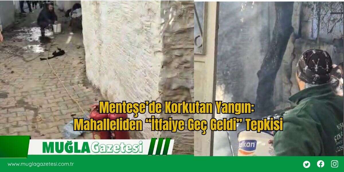 Menteşe’de Korkutan Yangın: Mahalleliden “İtfaiye Geç Geldi” Tepkisi