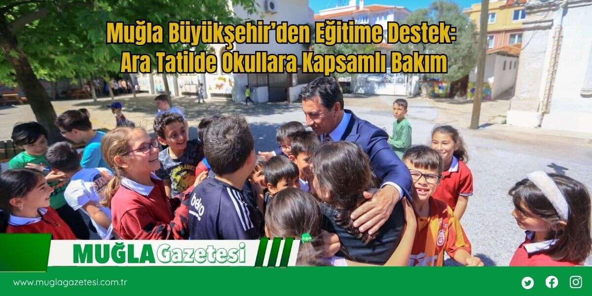 Muğla Büyükşehir’den Eğitime Destek: Ara Tatilde Okullara Kapsamlı Bakım