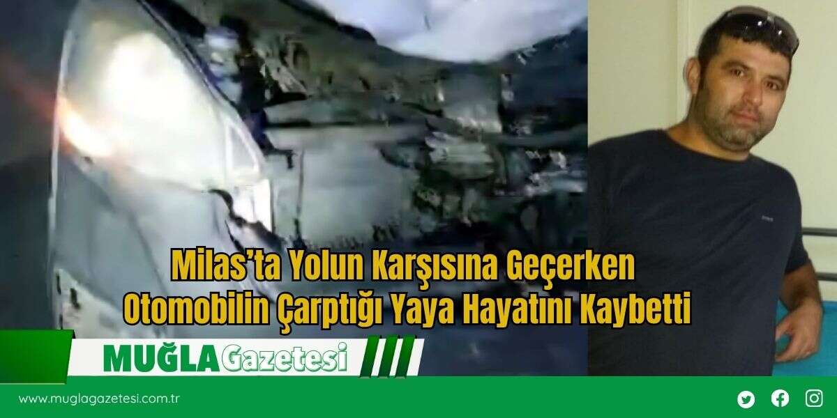 Milas’ta Yolun Karşısına Geçerken Otomobilin Çarptığı Yaya Hayatını Kaybetti