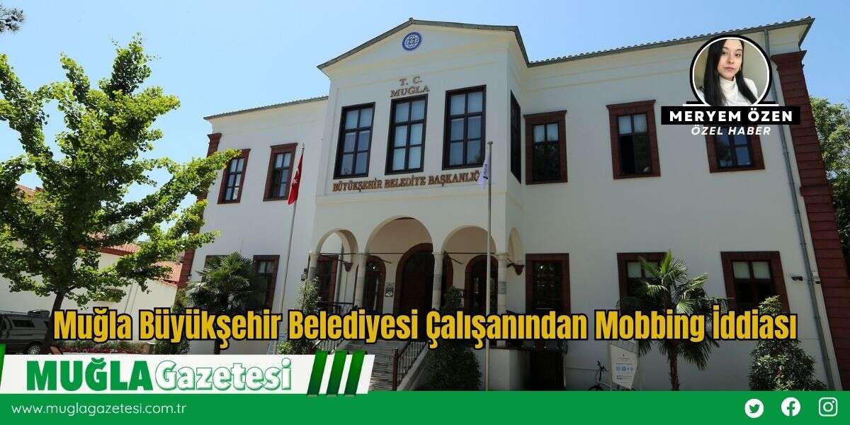 Muğla Büyükşehir Belediyesi Çalışanından Mobbing İddiası
