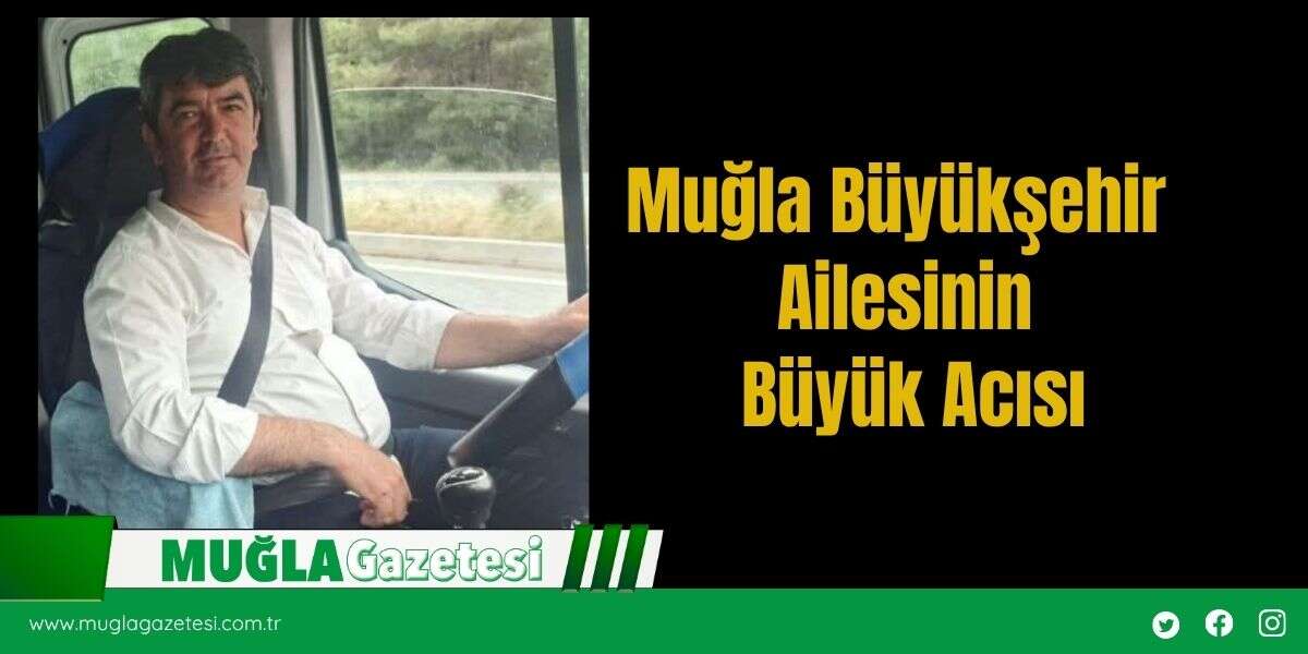 Muğla Büyükşehir Ailesinin Büyük Acısı