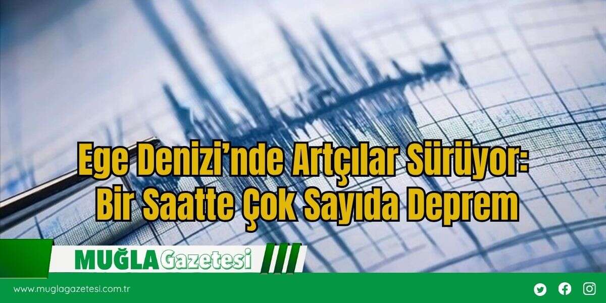 Ege Denizi’nde Artçılar Sürüyor: Bir Saatte Çok Sayıda Deprem