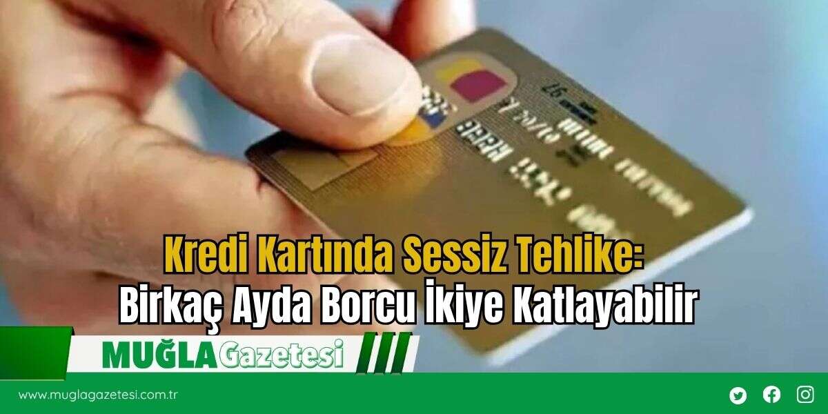Kredi Kartında Sessiz Tehlike: Birkaç Ayda Borcu İkiye Katlayabilir
