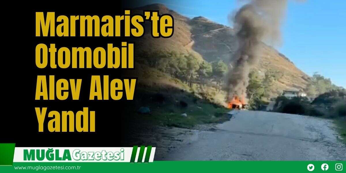 Marmaris’te Otomobil Alev Alev Yandı