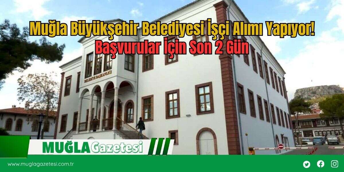 Muğla Büyükşehir Belediyesi İşçi Alımı Yapıyor! Başvurular İçin Son 2 Gün