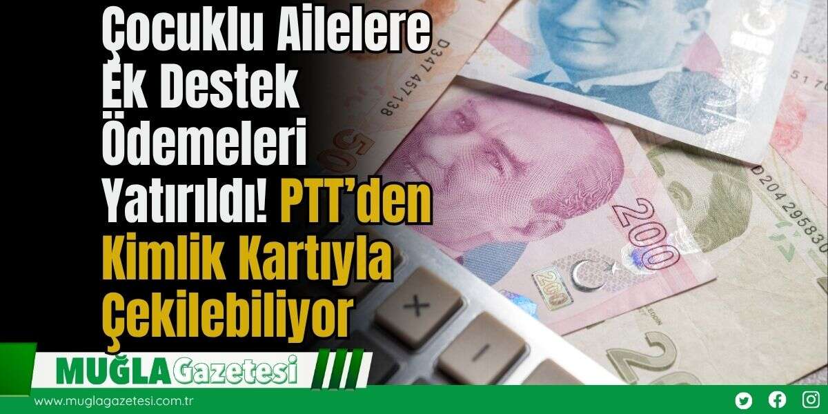Çocuklu Ailelere Ek Destek Ödemeleri Yatırıldı! PTT’den Kimlik Kartıyla Çekilebiliyor