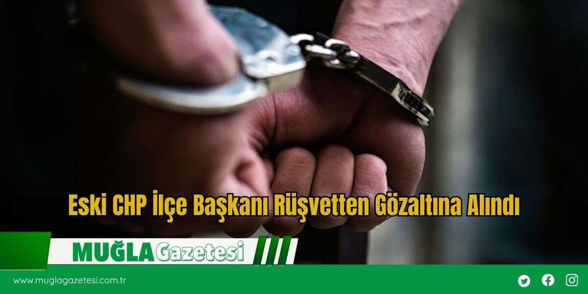 Eski CHP İlçe Başkanı Rüşvetten Gözaltına Alındı