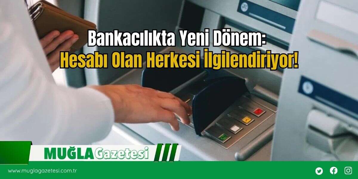 Bankacılıkta Yeni Dönem: Hesabı Olan Herkesi İlgilendiriyor!