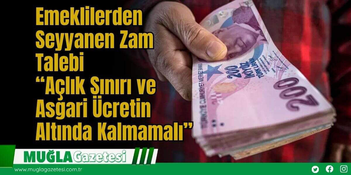 Emeklilerden Seyyanen Zam Talebi: “Açlık Sınırı ve Asgari Ücretin Altında Kalmamalı”