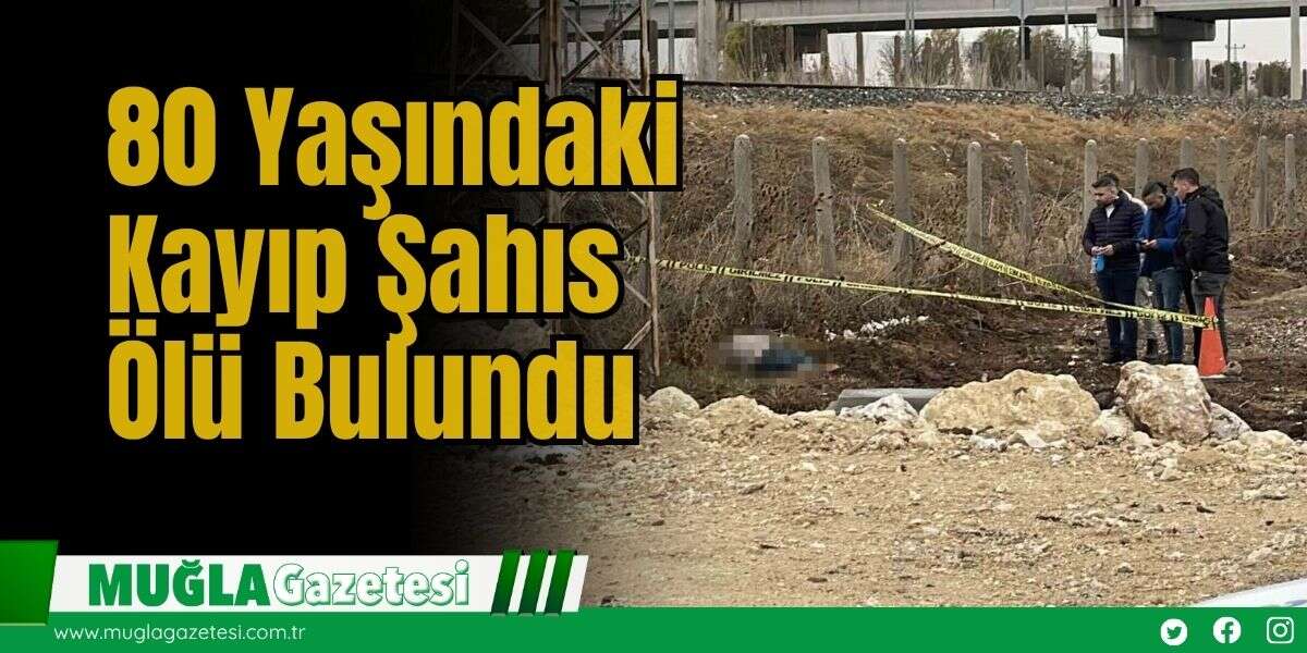 80 Yaşındaki Kayıp Şahıs Ölü Bulundu