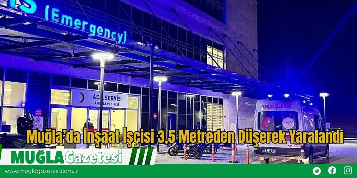 Muğla’da İnşaat İşçisi 3,5 Metreden Düşerek Yaralandı