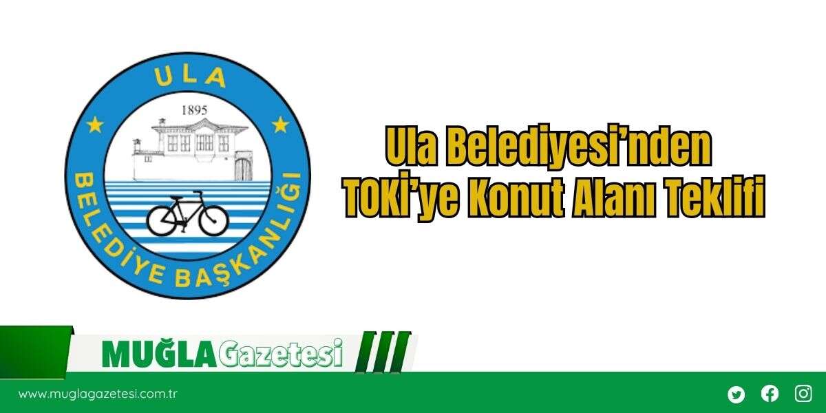 Ula Belediyesi’nden TOKİ’ye Konut Alanı Teklifi