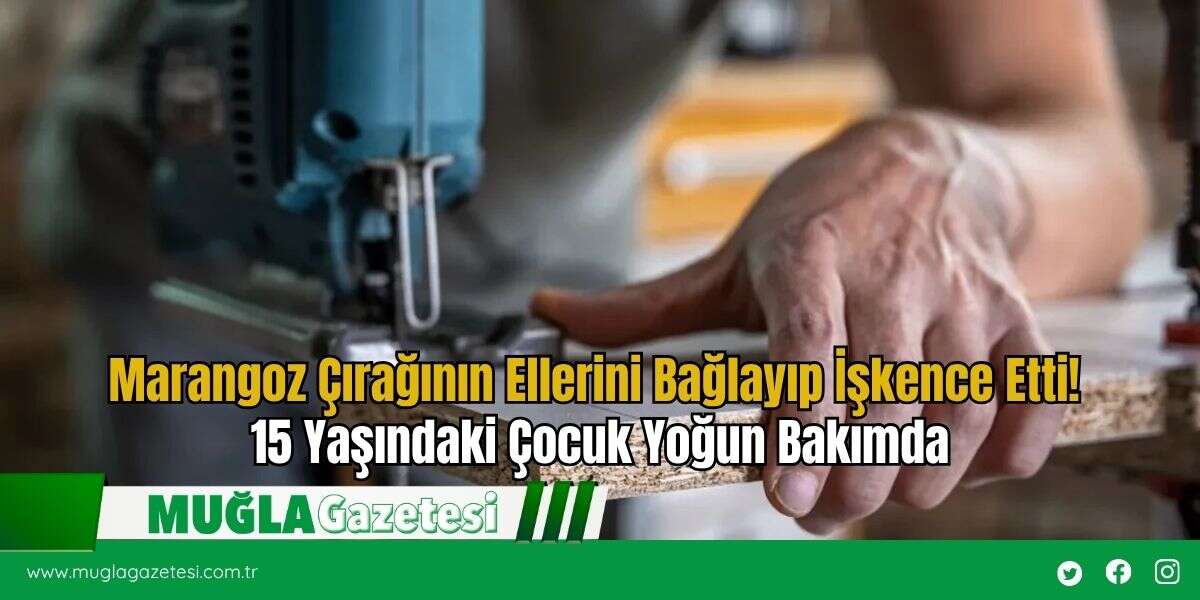 Marangoz Çırağının Ellerini Bağlayıp İşkence Etti! 15 Yaşındaki Çocuk Yoğun Bakımda