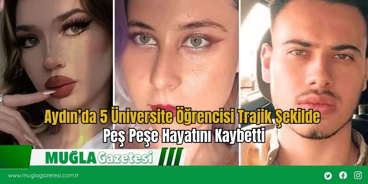 Aydın’da 5 Üniversite Öğrencisi Trajik Şekilde Peş Peşe Hayatını Kaybetti