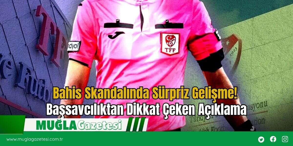 Bahis Skandalında Sürpriz Gelişme! Başsavcılıktan Dikkat Çeken Açıklama