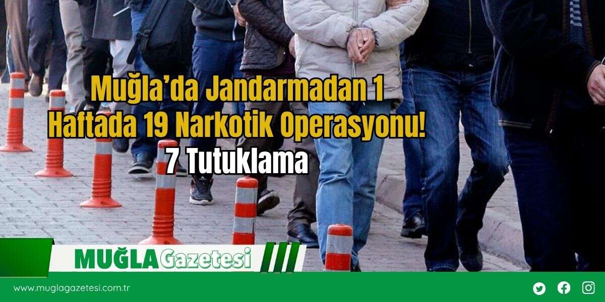 Muğla’da Jandarmadan 1 Haftada 19 Narkotik Operasyonu! 7 Tutuklama