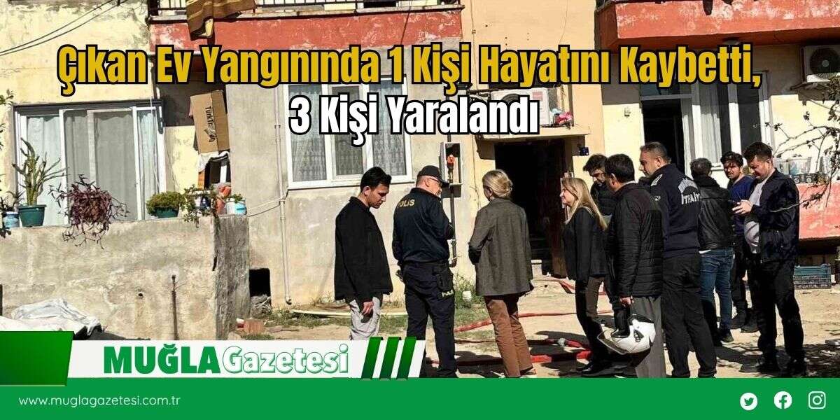 Çıkan Ev Yangınında 1 Kişi Hayatını Kaybetti, 3 Kişi Yaralandı