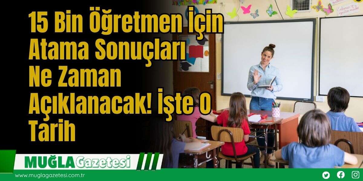 15 Bin Öğretmen İçin Atama Sonuçları  Ne Zaman Açıklanacak! İşte O Tarih